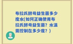 布拉氏酵母益生菌多少度水(如何正确使用布拉氏酵母益生菌？水温需控制在多少度？)