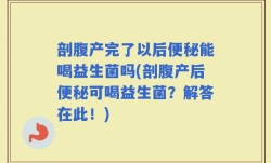 剖腹产完了以后便秘能喝益生菌吗(剖腹产后便秘可喝益生菌？解答在此！)
