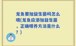 龙鱼要加益生菌吗怎么喂(龙鱼应添加益生菌，正确喂养方法是什么？)