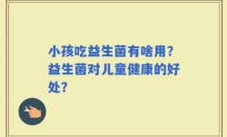 小孩吃益生菌有啥用？益生菌对儿童健康的好处？