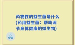 药物性的益生菌是什么(药用益生菌：帮助调节身体健康的微生物)