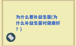 为什么要补益生菌(为什么补益生菌对健康好？)