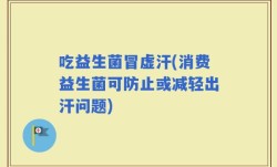 吃益生菌冒虚汗(消费益生菌可防止或减轻出汗问题)