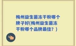 梅州益生菌冻干粉哪个牌子好(梅州益生菌冻干粉哪个品牌最佳？)