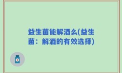益生菌能解酒么(益生菌：解酒的有效选择)