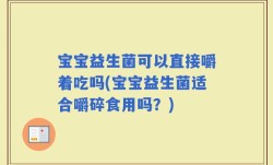 宝宝益生菌可以直接嚼着吃吗(宝宝益生菌适合嚼碎食用吗？)