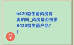 b420益生菌药房有卖的吗_药房是否提供B420益生菌产品？)