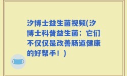 汐博士益生菌视频(汐博士科普益生菌：它们不仅仅是改善肠道健康的好帮手！)