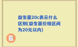 益生菌20c表示什么区别(益生菌价格区间为20元以内)