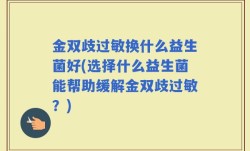 金双歧过敏换什么益生菌好(选择什么益生菌能帮助缓解金双歧过敏？)