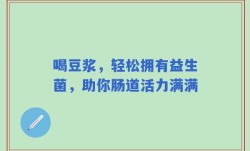 喝豆浆，轻松拥有益生菌，助你肠道活力满满