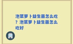 泡菜萝卜益生菌怎么吃？泡菜萝卜益生菌怎么吃好