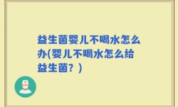 益生菌婴儿不喝水怎么办(婴儿不喝水怎么给益生菌？)