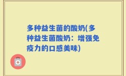 多种益生菌的酸奶(多种益生菌酸奶：增强免疫力的口感美味)