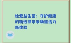 检爱益生菌：守护健康的新选择带来肠道活力新体验
