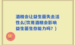 酒精会让益生菌失去活性么(饮用酒精会影响益生菌生存能力吗？)