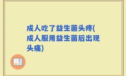 成人吃了益生菌头疼(成人服用益生菌后出现头痛)
