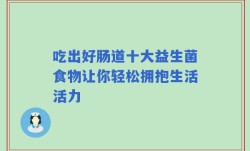 吃出好肠道十大益生菌食物让你轻松拥抱生活活力