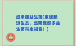 盛禾康益生菌(重建肠道生态，盛荣保健多益生菌带来福音！)