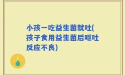小孩一吃益生菌就吐(孩子食用益生菌后呕吐反应不良)