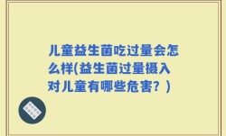儿童益生菌吃过量会怎么样(益生菌过量摄入对儿童有哪些危害？)