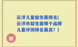 云浮儿童益生菌排名(云浮市益生菌哪个品牌儿童评测排名最高？)