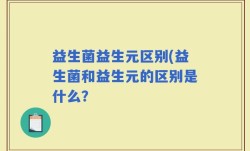益生菌益生元区别(益生菌和益生元的区别是什么？