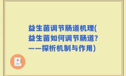 益生菌调节肠道机理(益生菌如何调节肠道？——探析机制与作用)