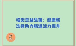 喵樊思益生菌：健康新选择助力肠道活力提升