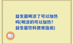 益生菌喝凉了可以加热吗(喝凉的可以加热？益生菌饮料使用指南)