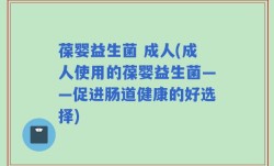 葆婴益生菌 成人(成人使用的葆婴益生菌——促进肠道健康的好选择)