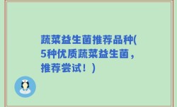 蔬菜益生菌推荐品种(5种优质蔬菜益生菌，推荐尝试！)