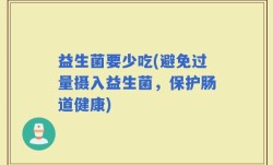 益生菌要少吃(避免过量摄入益生菌，保护肠道健康)