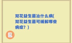 双花益生菌冶什么病(双花益生菌可缓解哪些病症？)