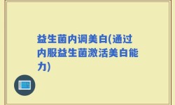 益生菌内调美白(通过内服益生菌激活美白能力)