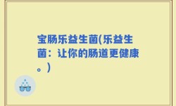 宝肠乐益生菌(乐益生菌：让你的肠道更健康。)