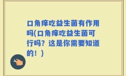 口角痒吃益生菌有作用吗(口角痒吃益生菌可行吗？这是你需要知道的！)