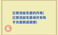 亿根池益生菌的作用(亿根池益生菌或许有助于改善肠道健康)