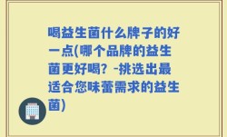 喝益生菌什么牌子的好一点(哪个品牌的益生菌更好喝？-挑选出最适合您味蕾需求的益生菌)