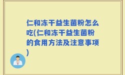 仁和冻干益生菌粉怎么吃(仁和冻干益生菌粉的食用方法及注意事项)