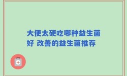 大便太硬吃哪种益生菌好 改善的益生菌推荐