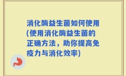 消化酶益生菌如何使用(使用消化酶益生菌的正确方法，助你提高免疫力与消化效率)