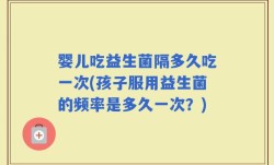婴儿吃益生菌隔多久吃一次(孩子服用益生菌的频率是多久一次？)