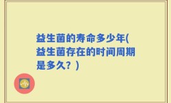 益生菌的寿命多少年(益生菌存在的时间周期是多久？)