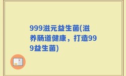 999滋元益生菌(滋养肠道健康，打造999益生菌)