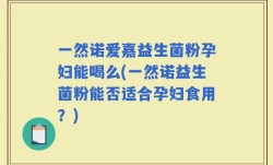 一然诺爱嘉益生菌粉孕妇能喝么(一然诺益生菌粉能否适合孕妇食用？)