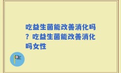 吃益生菌能改善消化吗？吃益生菌能改善消化吗女性