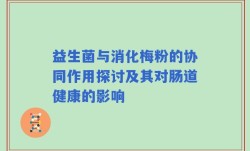 益生菌与消化梅粉的协同作用探讨及其对肠道健康的影响