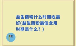 益生菌粉什么时期吃最好(益生菌粉最佳食用时期是什么？)