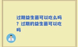 过期益生菌可以吃么吗？过期的益生菌可以吃吗